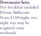 Downstairs Suite Hot breakfast included Private Bathroom From $130/night, two night stay may be required some weekends